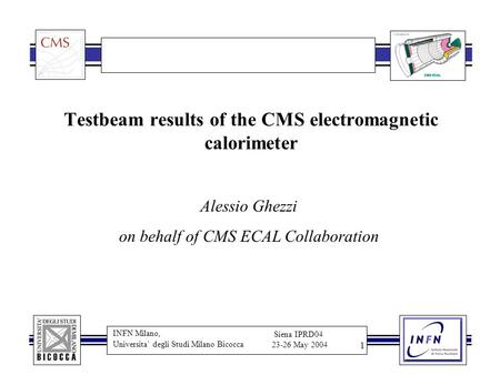 INFN Milano, Universita` degli Studi Milano Bicocca Siena IPRD04 23-26 May 2004 1 Testbeam results of the CMS electromagnetic calorimeter Alessio Ghezzi.