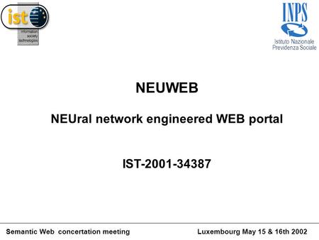 Istituto Nazionale Previdenza Sociale Semantic Web concertation meetingLuxembourg May 15 & 16th 2002 NEUWEB NEUral network engineered WEB portal IST-2001-34387.