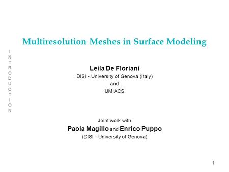 1 INTRODUCTIONINTRODUCTION Multiresolution Meshes in Surface Modeling Leila De Floriani DISI - University of Genova (Italy) and UMIACS Joint work with.