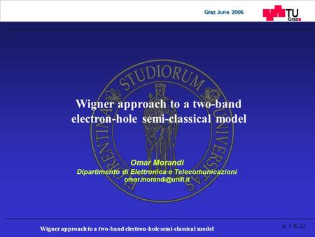 Wigner approach to a two-band electron-hole semi-classical model n. 1 di 22 Graz June 2006 Wigner approach to a two-band electron-hole semi-classical model.