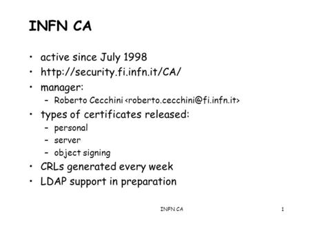 INFN CA1 active since July 1998  manager: –Roberto Cecchini types of certificates released: –personal –server –object signing.