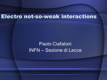 Electro not-so-weak interactions Paolo Ciafaloni INFN – Sezione di Lecce.