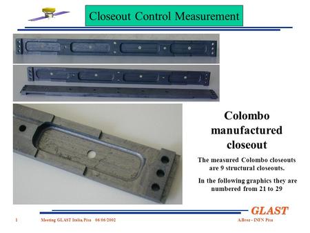 1 GLAST Meeting GLASTItalia,Pisa06/06/2002A.Brez–INFN Pisa Colombo manufactured closeout The measured Colombo closeouts are 9 structural closeouts. In.