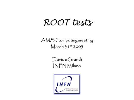 ROOT tests AMS Computing meeting March 31 st 2003 Davide Grandi INFN Milano.