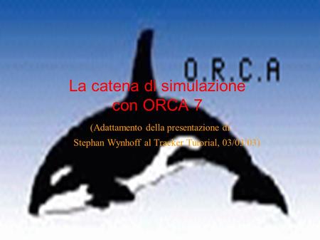 La catena di simulazione con ORCA 7 (Adattamento della presentazione di Stephan Wynhoff al Tracker Tutorial, 03/03/03)