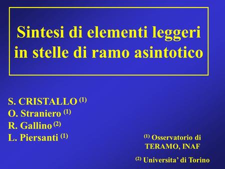 S. CRISTALLO (1) O. Straniero (1) R. Gallino (2) L. Piersanti (1) (1) Osservatorio di TERAMO, INAF (2) Universita di Torino Sintesi di elementi leggeri.
