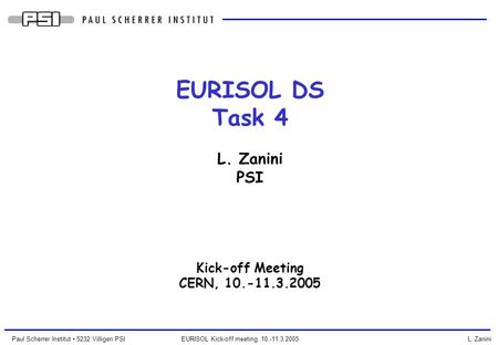 Paul Scherrer Institut 5232 Villigen PSI EURISOL Kick-off meeting, 10.-11.3.2005 L. Zanini EURISOL DS Task 4 L. Zanini PSI Kick-off Meeting CERN, 10.-11.3.2005.