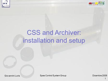 Dicembre 2009Spes Control System Group CSS and Archiver: installation and setup Giovannini Loris 1.
