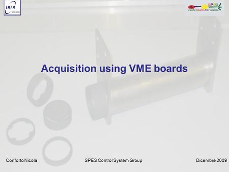 Dicembre 2009SPES Control System Group Acquisition using VME boards Conforto Nicola.