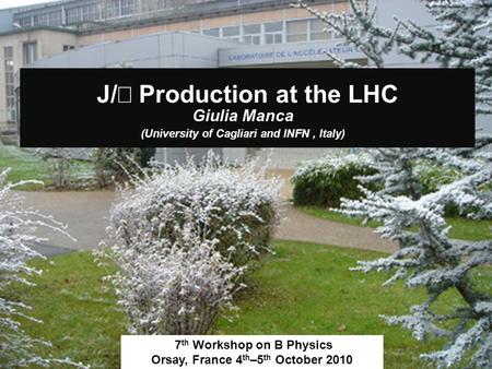 J/ Production at the LHC Giulia Manca (University of Cagliari and INFN, Italy) 7 th Workshop on B Physics Orsay, France 4 th –5 th October 2010.