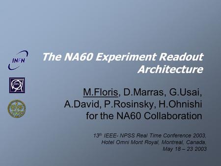 The NA60 Experiment Readout Architecture M.Floris, D.Marras, G.Usai, A.David, P.Rosinsky, H.Ohnishi for the NA60 Collaboration 13 th IEEE- NPSS Real Time.