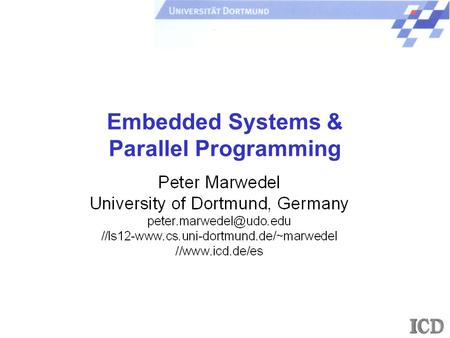 Embedded Systems & Parallel Programming. - 2 - P. Marwedel, Univ. Dortmund/Informatik 12 + ICD/ES, 2007 Universität Dortmund A view on embedded systems.