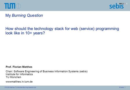 © sebis 1070128-Matthes-TU-München-Burning-Question.ppt My Burning Question How should the technology stack for web (service) programming look like in.