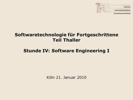 Softwaretechnologie für Fortgeschrittene Teil Thaller Stunde IV: Software Engineering I Köln 21. Januar 2010.