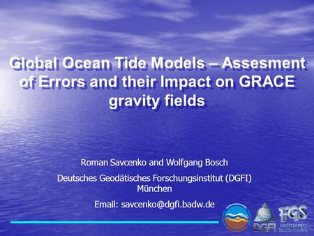 Global Ocean Tide Models – Assesment of Errors and their Impact on GRACE gravity fields Roman Savcenko and Wolfgang Bosch Deutsches Geodätisches Forschungsinstitut.