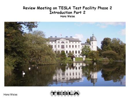 Hans Weise Review Meeting on TESLA Test Facility Phase 2 Introduction Part 2 Hans Weise.