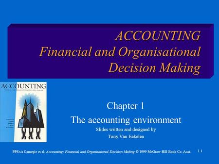 PPS t/a Carnegie et al; Accounting: Financial and Organisational Decision Making © 1999 McGraw-Hill Book Co. Aust. 1.1 ACCOUNTING Financial and Organisational.