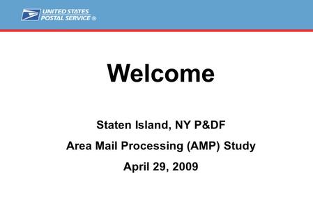 Welcome Staten Island, NY P&DF Area Mail Processing (AMP) Study April 29, 2009.