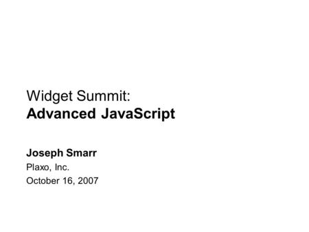 Widget Summit: Advanced JavaScript Joseph Smarr Plaxo, Inc. October 16, 2007.