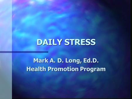 DAILY STRESS Mark A. D. Long, Ed.D. Health Promotion Program.