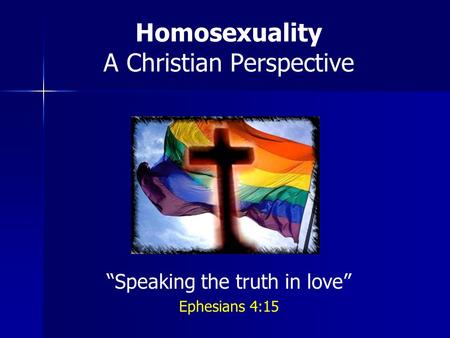 Homosexuality A Christian Perspective Speaking the truth in love Ephesians 4:15.