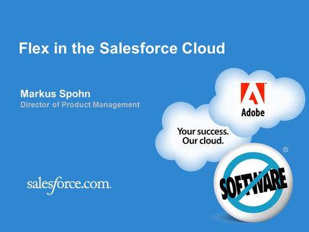 Flex in the Salesforce Cloud Markus Spohn Director of Product Management.