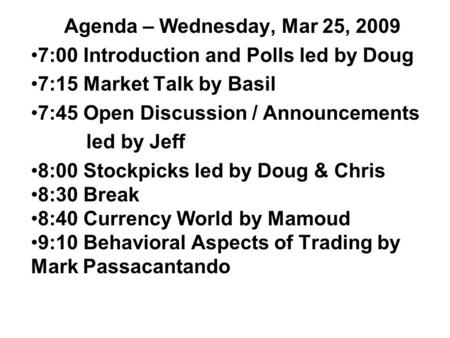 Agenda – Wednesday, Mar 25, 2009 7:00 Introduction and Polls led by Doug 7:15 Market Talk by Basil 7:45 Open Discussion / Announcements led by Jeff 8:00.
