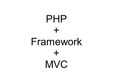 PHP + Framework + MVC. What is Framework? Common code - Generic functionality Extensible - Specific functionality Unlike library – Flow Dictated by.