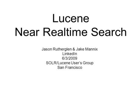 Lucene Near Realtime Search Jason Rutherglen & Jake Mannix LinkedIn 6/3/2009 SOLR/Lucene Users Group San Francisco.