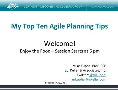 My Top Ten Agile Planning Tips Mike Kuphal PMP, CSP J.J. Keller & Associates, Inc. Twitter:  Welcome! Enjoy the Food.