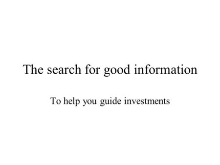 The search for good information To help you guide investments.