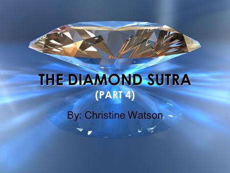 THE DIAMOND SUTRA THE DIAMOND SUTRA (PART 4) By: Christine Watson.