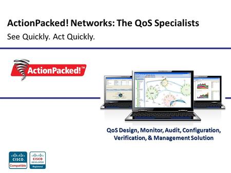 ActionPacked! Networks: The QoS Specialists See Quickly. Act Quickly. QoS Design, Monitor, Audit, Configuration, Verification, & Management Solution.