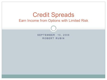 SEPTEMBER 10, 2008 ROBERT RUBIN Credit Spreads Earn Income from Options with Limited Risk.