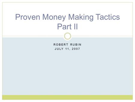 ROBERT RUBIN JULY 11, 2007 Proven Money Making Tactics Part II.