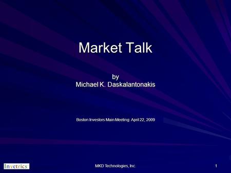 MKD Technologies, Inc. 1 Market Talk by Michael K. Daskalantonakis Boston Investors Main Meeting: April 22, 2009.