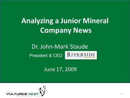 Analyzing a Junior Mineral Company News June 17, 2009 1 Dr. John-Mark Staude President & CEO.