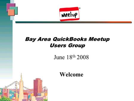 Bay Area QuickBooks Meetup Users Group June 18 th 2008 Welcome.