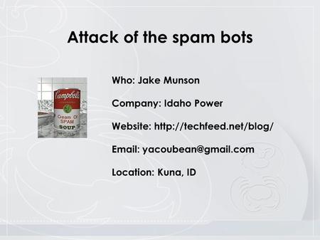 Who: Jake Munson Company: Idaho Power Website:    Location: Kuna, ID Attack of the spam bots.