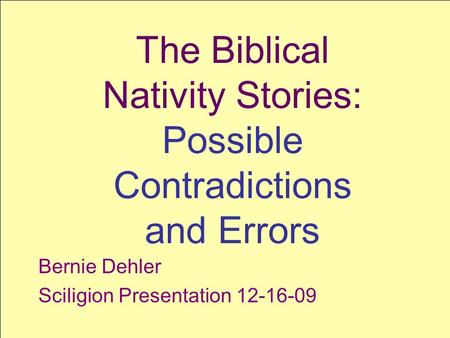 SCILIGION SCIence + reLIGION 1 The Biblical Nativity Stories: Possible Contradictions and Errors Bernie Dehler Sciligion Presentation 12-16-09.