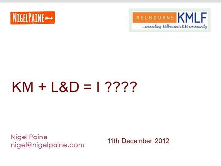 KM + L&D = I ???? Nigel Paine 11th December 2012.