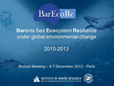 Barents Sea Ecosystem Resilience under global environmental change 2010-2013 Annual Meeting – 4-7 December 2012 - Paris.
