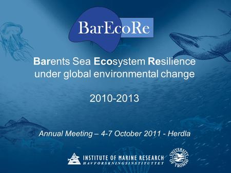 Barents Sea Ecosystem Resilience under global environmental change 2010-2013 Annual Meeting – 4-7 October 2011 - Herdla.