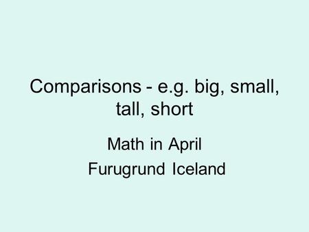 Comparisons - e.g. big, small, tall, short Math in April Furugrund Iceland.