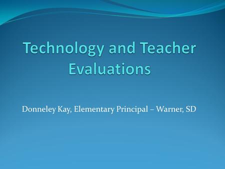 Donneley Kay, Elementary Principal – Warner, SD. Components of an effective evaluation I. Summative (contains checklist with score) II. Formative: gives.