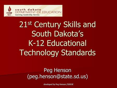 Peg Henson (peg.henson@state.sd.us) 21st Century Skills and South Dakota’s K-12 Educational Technology Standards Peg Henson (peg.henson@state.sd.us) developed.