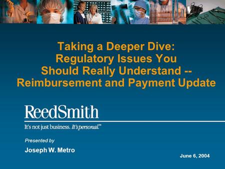 Taking a Deeper Dive: Regulatory Issues You Should Really Understand -- Reimbursement and Payment Update Presented by Joseph W. Metro June 6, 2004.