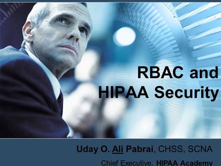 RBAC and HIPAA Security Uday O. Ali Pabrai, CHSS, SCNA Chief Executive, HIPAA Academy.