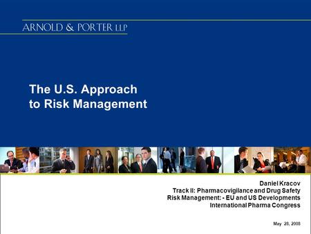 The U.S. Approach to Risk Management Daniel Kracov Track II: Pharmacovigilance and Drug Safety Risk Management: - EU and US Developments International.