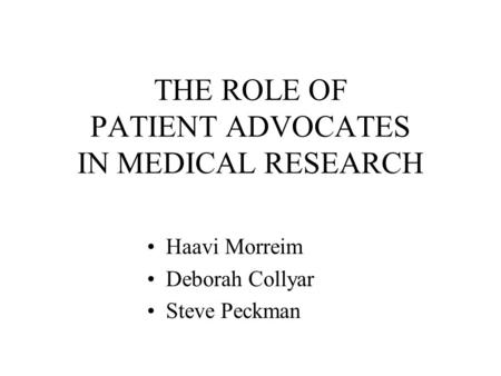 THE ROLE OF PATIENT ADVOCATES IN MEDICAL RESEARCH Haavi Morreim Deborah Collyar Steve Peckman.